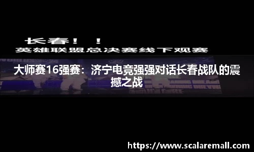 大师赛16强赛：济宁电竞强强对话长春战队的震撼之战